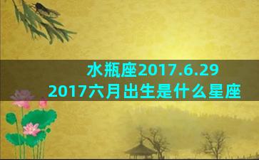 水瓶座2017.6.29 2017六月出生是什么星座